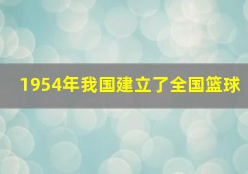 1954年我国建立了全国篮球