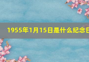 1955年1月15日是什么纪念日