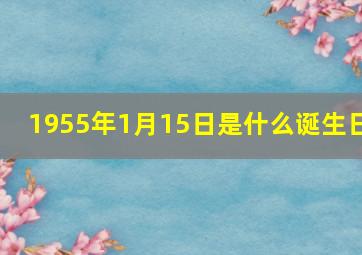 1955年1月15日是什么诞生日