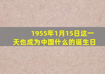 1955年1月15日这一天也成为中国什么的诞生日