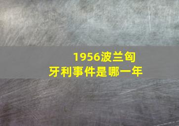 1956波兰匈牙利事件是哪一年