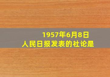 1957年6月8日人民日报发表的社论是