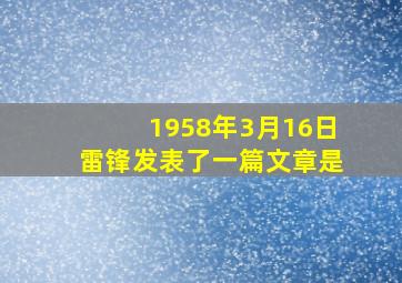 1958年3月16日雷锋发表了一篇文章是