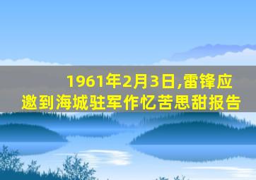 1961年2月3日,雷锋应邀到海城驻军作忆苦思甜报告