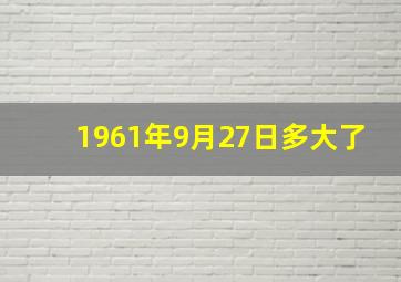 1961年9月27日多大了