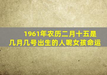 1961年农历二月十五是几月几号出生的人呢女孩命运