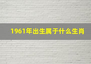 1961年出生属于什么生肖