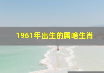 1961年出生的属啥生肖