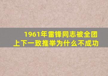 1961年雷锋同志被全团上下一致推举为什么不成功