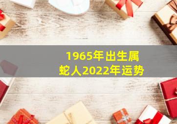 1965年出生属蛇人2022年运势