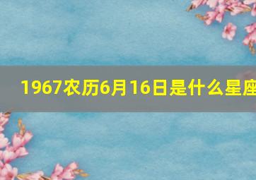 1967农历6月16日是什么星座