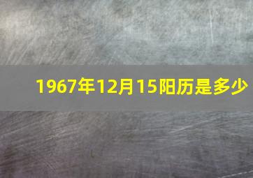 1967年12月15阳历是多少