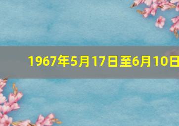 1967年5月17日至6月10日