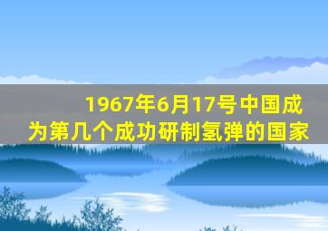 1967年6月17号中国成为第几个成功研制氢弹的国家