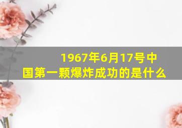 1967年6月17号中国第一颗爆炸成功的是什么