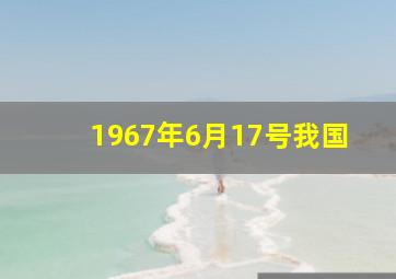 1967年6月17号我国