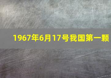 1967年6月17号我国第一颗