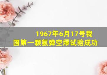 1967年6月17号我国第一颗氢弹空爆试验成功