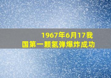 1967年6月17我国第一颗氢弹爆炸成功