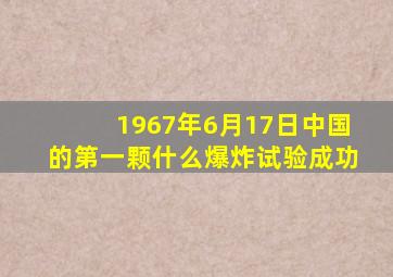 1967年6月17日中国的第一颗什么爆炸试验成功