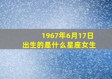 1967年6月17日出生的是什么星座女生