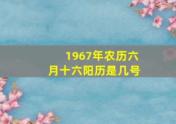 1967年农历六月十六阳历是几号