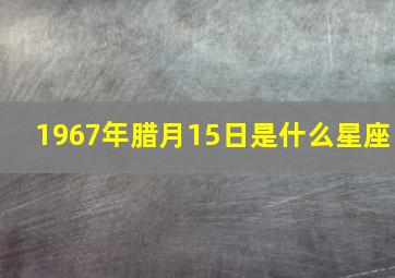 1967年腊月15日是什么星座