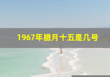 1967年腊月十五是几号