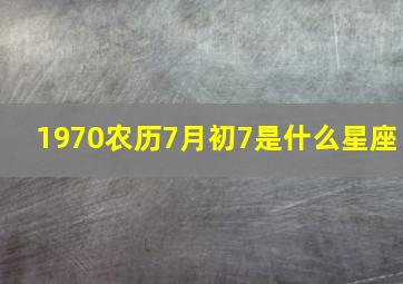 1970农历7月初7是什么星座