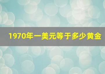 1970年一美元等于多少黄金