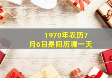 1970年农历7月6日是阳历哪一天