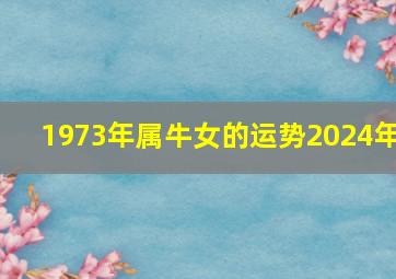 1973年属牛女的运势2024年