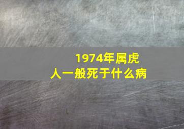 1974年属虎人一般死于什么病