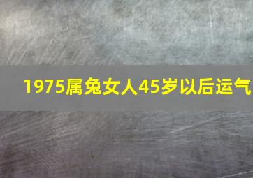 1975属兔女人45岁以后运气