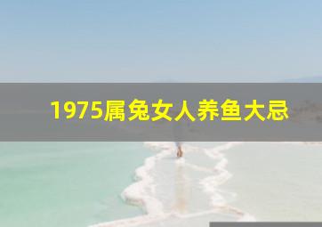 1975属兔女人养鱼大忌