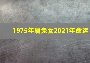 1975年属兔女2021年命运