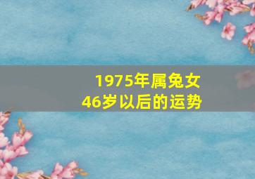 1975年属兔女46岁以后的运势