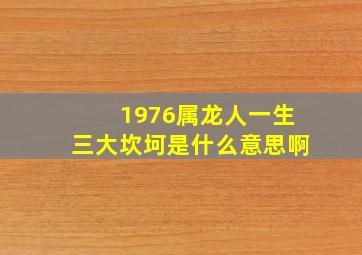 1976属龙人一生三大坎坷是什么意思啊