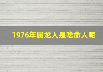 1976年属龙人是啥命人呢