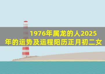 1976年属龙的人2025年的运势及运程阳历正月初二女