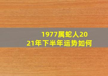 1977属蛇人2021年下半年运势如何