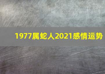 1977属蛇人2021感情运势