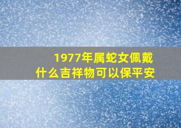 1977年属蛇女佩戴什么吉祥物可以保平安