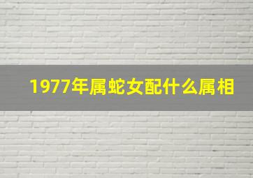 1977年属蛇女配什么属相