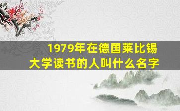 1979年在德国莱比锡大学读书的人叫什么名字