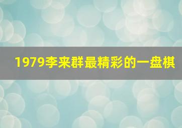 1979李来群最精彩的一盘棋