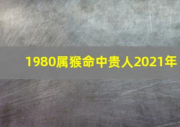 1980属猴命中贵人2021年