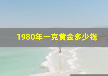 1980年一克黄金多少钱