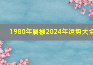 1980年属猴2024年运势大全