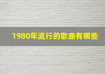 1980年流行的歌曲有哪些